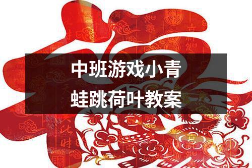 青蛙跳荷叶教学设计-趣味故事：小青蛙学跳荷叶，学会跳跃技巧、观察、思考与团队合作